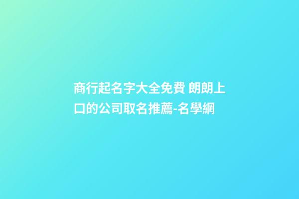 商行起名字大全免費 朗朗上口的公司取名推薦-名學網-第1張-公司起名-玄機派
